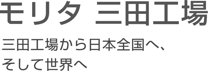 モリタ 三田工場 三田工場から日本全国へ、そして世界へ