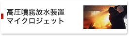 高圧噴霧放水装置　マイクロジェット